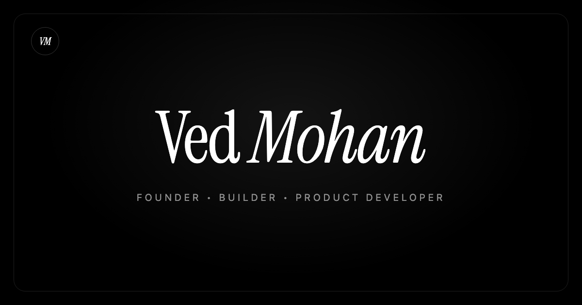 Ved Mohan, Founder, Builder, Product Developer